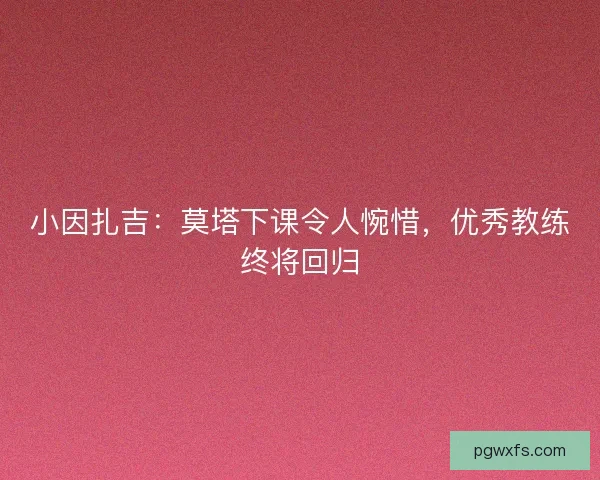 小因扎吉：莫塔下课令人惋惜，优秀教练终将回归