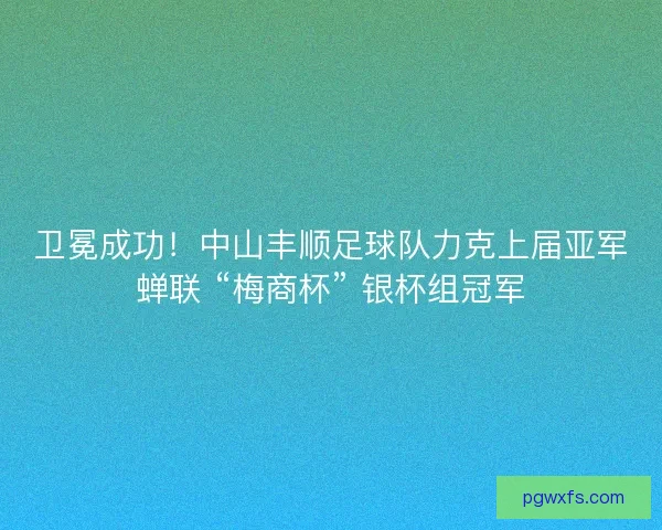 卫冕成功！中山丰顺足球队力克上届亚军蝉联 “梅商杯” 银杯组冠军