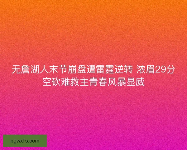 无詹湖人末节崩盘遭雷霆逆转 浓眉29分空砍难救主青春风暴显威 无詹湖人末节崩盘遭雷霆逆转 浓眉29分空砍难救主青春风暴显威